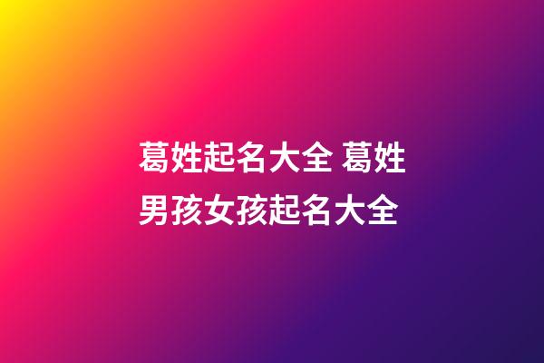 葛姓起名大全 葛姓男孩女孩起名大全